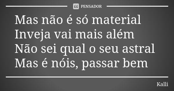 Mas não é só material Inveja vai mais além Não sei qual o seu astral Mas é nóis, passar bem... Frase de Kalli.