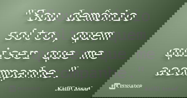 "Sou demônio solto, quem quiser que me acompanhe."... Frase de Kallil Assad.
