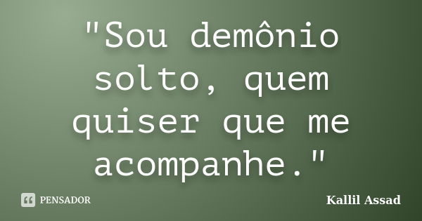 "Sou demônio solto, quem quiser que me acompanhe."... Frase de Kallil Assad.