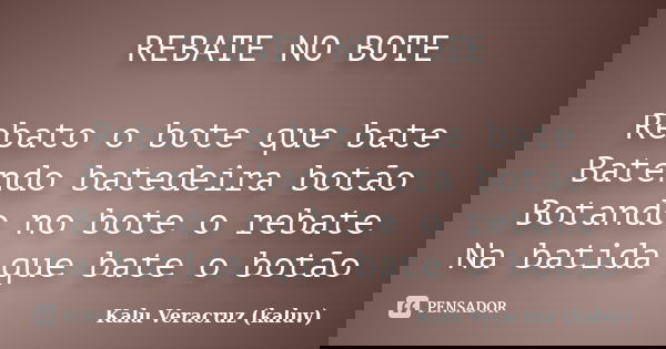 REBATE NO BOTE Rebato o bote que bate Batendo batedeira botão Botando no bote o rebate Na batida que bate o botão... Frase de Kalu Veracruz (kaluv).