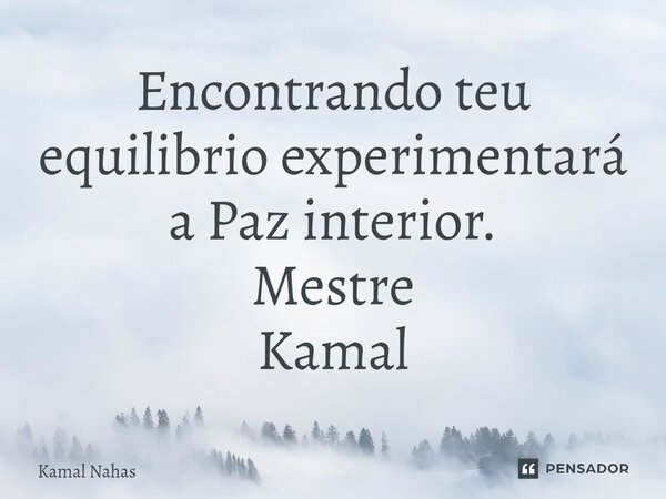 ⁠Encontrando teu equilibrio experimentará a Paz interior. Mestre Kamal... Frase de Kamal Nahas.