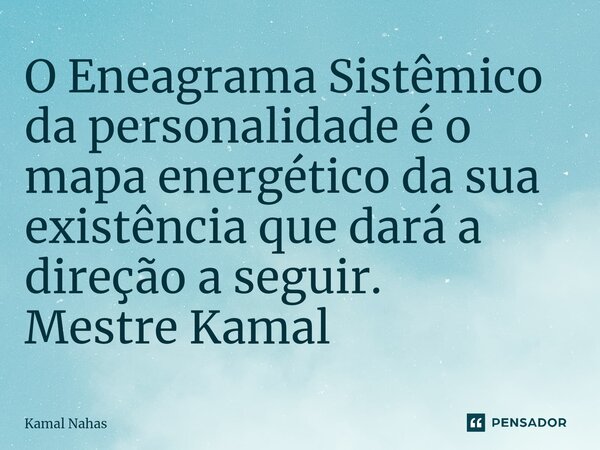⁠O Eneagrama Sistêmico da personalidade é o mapa energético da sua existência que dará a direção a seguir. Mestre Kamal... Frase de Kamal Nahas.