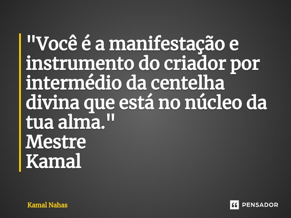 ⁠"Você é a manifestação e instrumento do criador por intermédio da centelha divina que está no núcleo da tua alma." Mestre Kamal... Frase de Kamal Nahas.