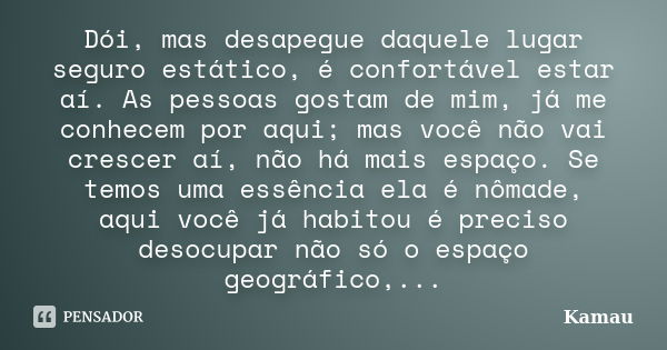 Dói, mas desapegue daquele lugar seguro estático, é confortável estar aí. As pessoas gostam de mim, já me conhecem por aqui; mas você não vai crescer aí, não há... Frase de Kamau.