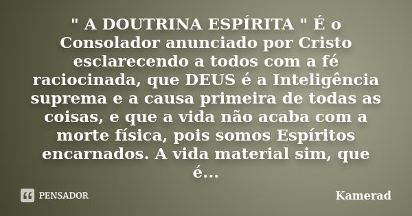 " A DOUTRINA ESPÍRITA " É o Consolador anunciado por Cristo esclarecendo a todos com a fé raciocinada, que DEUS é a Inteligência suprema e a causa pri... Frase de Kamerad.