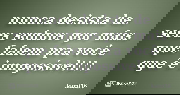 nunca desista de seus sonhos por mais que falem pra você que é impossível!!!... Frase de kami56.