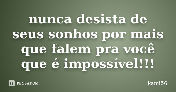 nunca desista de seus sonhos por mais que falem pra você que é impossível!!!... Frase de kami56.