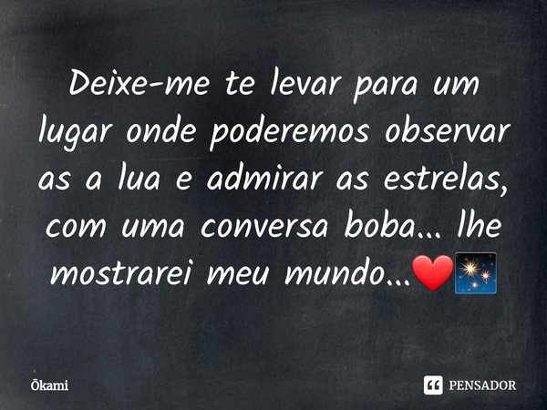 ⁠Deixe-me te levar para um lugar onde poderemos observar as a lua e admirar as estrelas, com uma conversa boba... lhe mostrarei meu mundo...❤✨... Frase de kami.