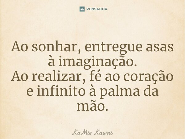 ⁠Ao sonhar, entregue asas à imaginação. Ao realizar, fé ao coração e infinito à palma da mão.... Frase de KaMie Kawai.