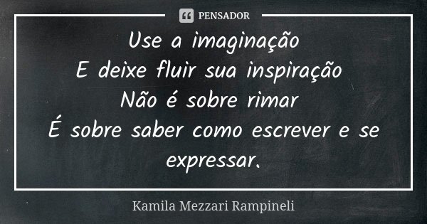 Use a imaginação E deixe fluir sua inspiração Não é sobre rimar É sobre saber como escrever e se expressar.... Frase de Kamila Mezzari Rampineli.