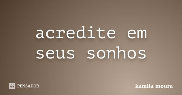 acredite em seus sonhos... Frase de kamila moura.