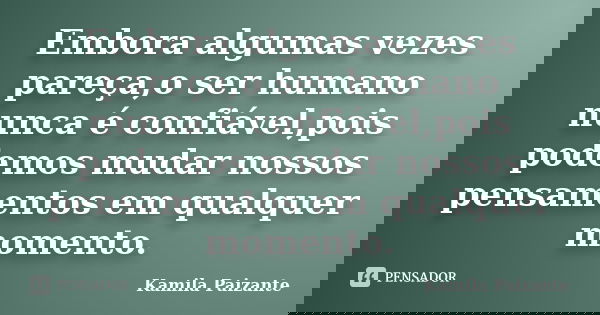 Embora algumas vezes pareça,o ser humano nunca é confiável,pois podemos mudar nossos pensamentos em qualquer momento.... Frase de Kamila Paizante.