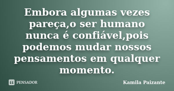 Embora algumas vezes pareça,o ser humano nunca é confiável,pois podemos mudar nossos pensamentos em qualquer momento.... Frase de Kamila Paizante.