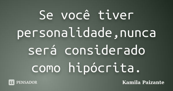 Se você tiver personalidade,nunca será considerado como hipócrita.... Frase de Kamila Paizante.