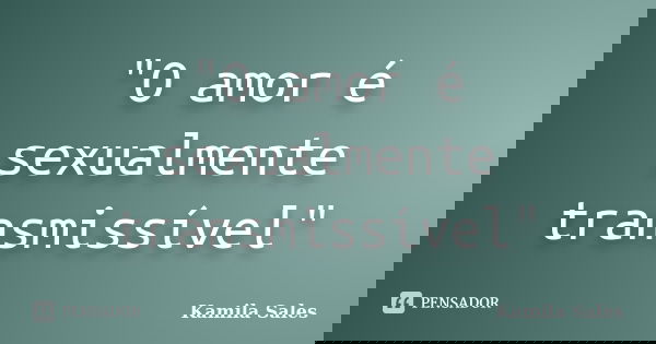 ‎"O amor é sexualmente transmissível"... Frase de Kamila Sales.