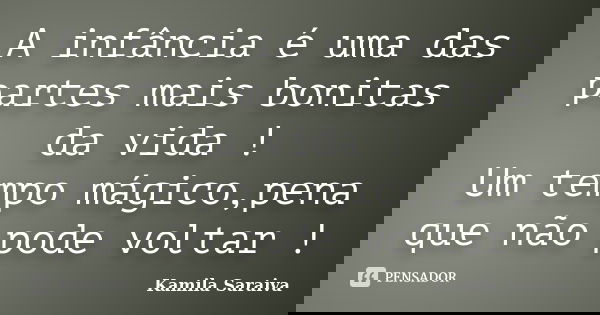 A infância é uma das partes mais bonitas da vida ! Um tempo mágico,pena que não pode voltar !... Frase de Kamila Saraiva.