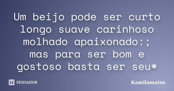 Um beijo pode ser curto longo suave carinhoso molhado apaixonado:; mas para ser bom e gostoso basta ser seu*... Frase de Kamilamatos.