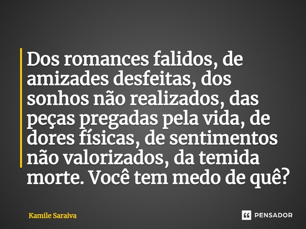 Dos romances falidos, de amizades desfeitas, dos sonhos não realizados, das peças pregadas pela vida, de dores físicas, de sentimentos não valorizados, da temid... Frase de Kamile Saraiva.