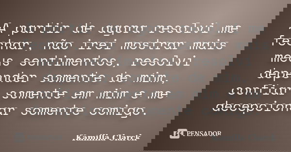 A partir de agora resolvi me fechar, não irei mostrar mais meus sentimentos, resolvi depender somente de mim, confiar somente em mim e me decepcionar somente co... Frase de Kamilla Clarck.