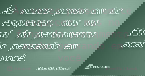 Às vezes penso em te esquecer, mas no final do pensamento acabo pensando em você.... Frase de Kamilla Clarck.