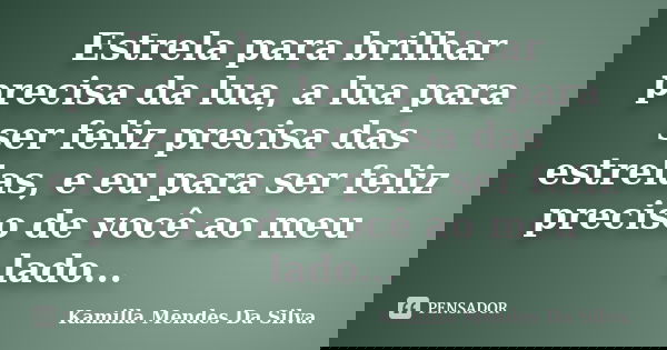 Estrela para brilhar precisa da lua, a lua para ser feliz precisa das estrelas, e eu para ser feliz preciso de você ao meu lado...... Frase de Kamilla Mendes Da Silva..