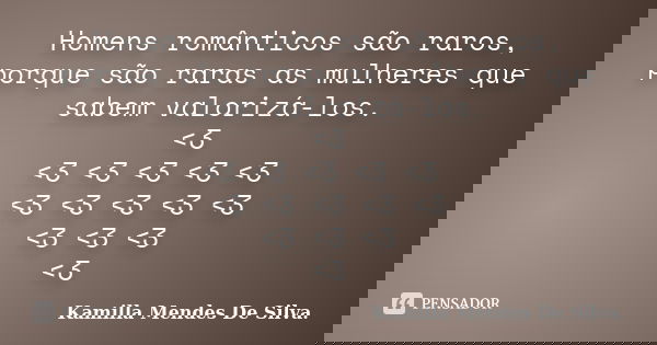 Homens românticos são raros, porque são raras as mulheres que sabem valorizá-los. <3 <3 <3 <3 <3 <3 <3 <3 <3 <3 <3 <3 <3 ... Frase de Kamilla Mendes De Silva..