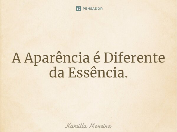 ⁠A Aparência é Diferente da Essência.... Frase de Kamilla Moreira.
