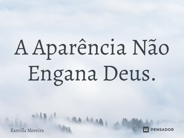 ⁠A Aparência Não Engana Deus.... Frase de Kamilla Moreira.