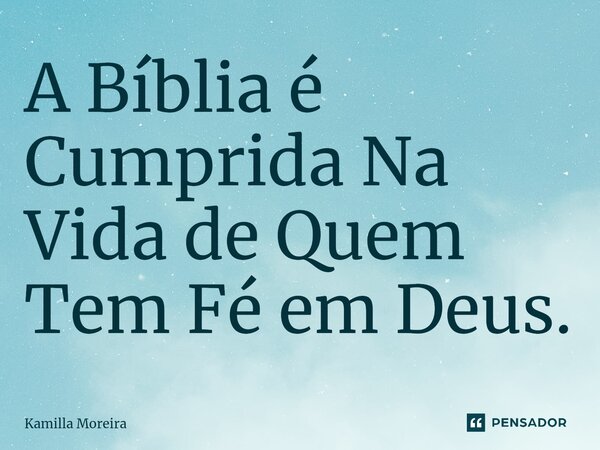 A Bíblia é Cumprida Na Vida de Quem Tem Fé em Deus.... Frase de Kamilla Moreira.