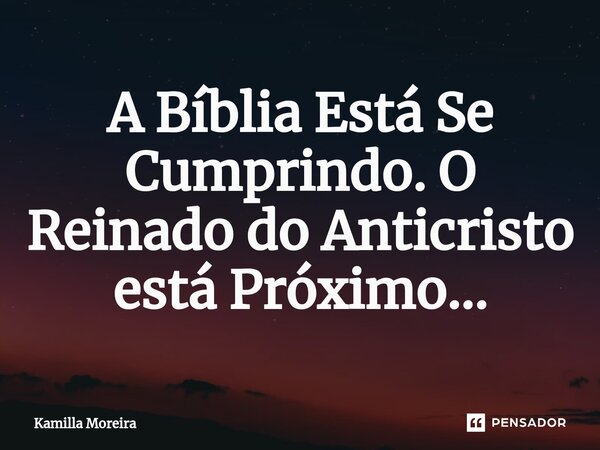 ⁠A Bíblia Está Se Cumprindo. O Reinado do Anticristo está Próximo...... Frase de Kamilla Moreira.