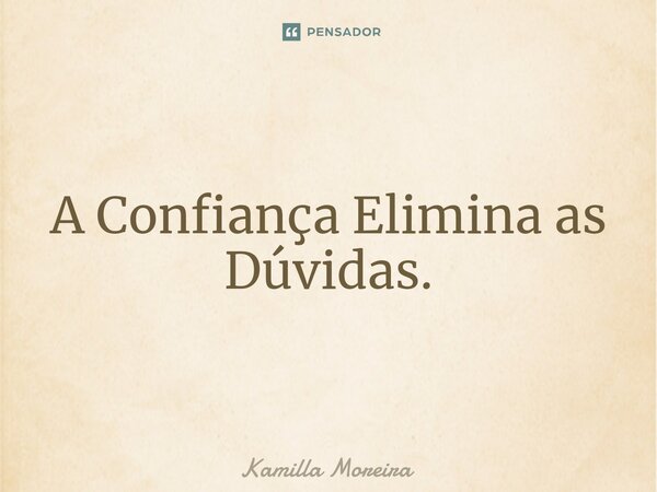 ⁠A Confiança Elimina as Dúvidas.... Frase de Kamilla Moreira.