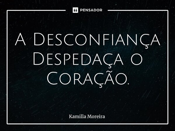 A ⁠Desconfiança Despedaça o Coração.... Frase de Kamilla Moreira.