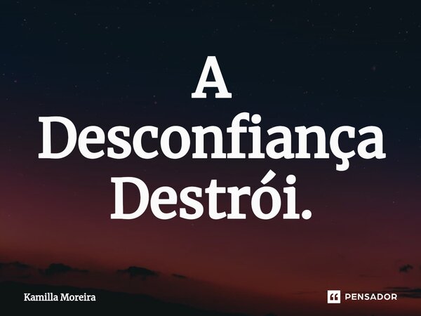 ⁠A Desconfiança Destrói.... Frase de Kamilla Moreira.