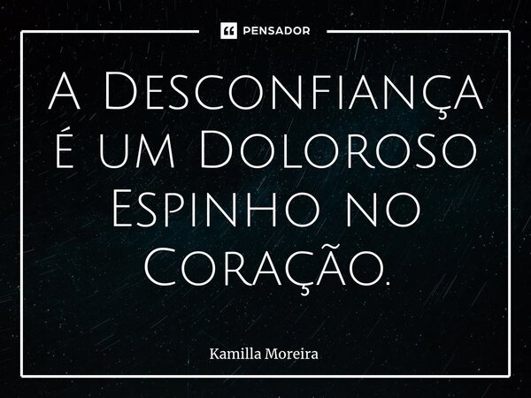 ⁠A Desconfiança é um Doloroso Espinho no Coração.... Frase de Kamilla Moreira.