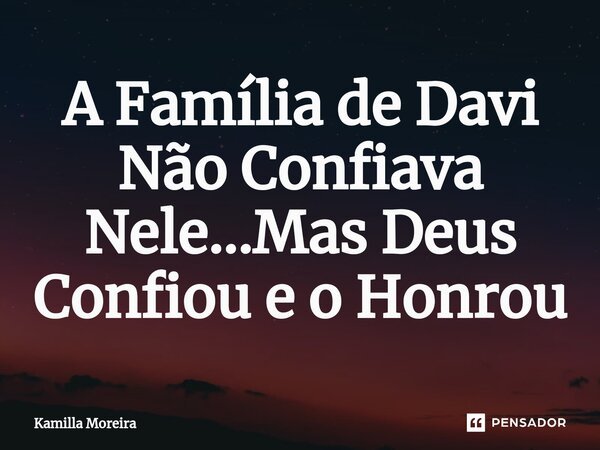 A Família de Davi Não Confiava Nele...Mas Deus Confiou e o Honrou... Frase de Kamilla Moreira.