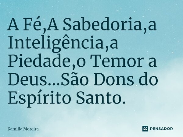 ⁠A Fé,A Sabedoria,a Inteligência,a Piedade,o Temor a Deus...São Dons do Espírito Santo.... Frase de Kamilla Moreira.