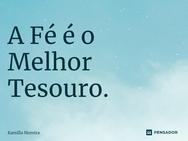 ⁠A Fé é o Melhor Tesouro.... Frase de Kamilla Moreira.