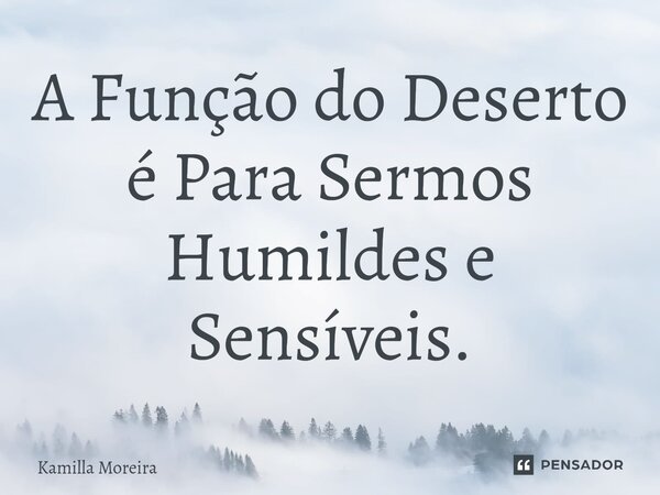 ⁠A Função do Deserto é Para Sermos Humildes e Sensíveis.... Frase de Kamilla Moreira.