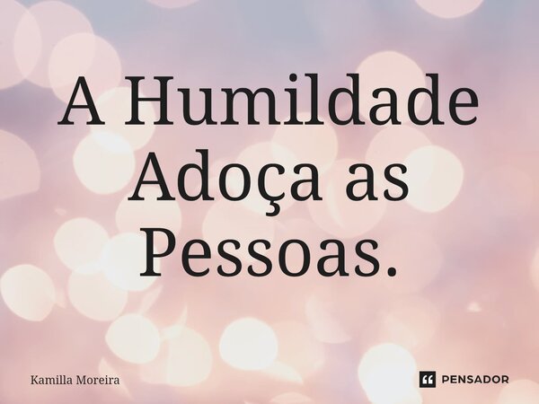 ⁠A Humildade Adoça as Pessoas.... Frase de Kamilla Moreira.