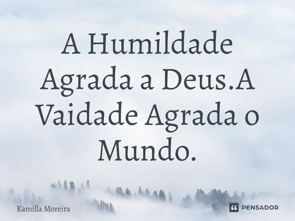 ⁠A Humildade Agrada a Deus.A Vaidade Agrada o Mundo.... Frase de Kamilla Moreira.
