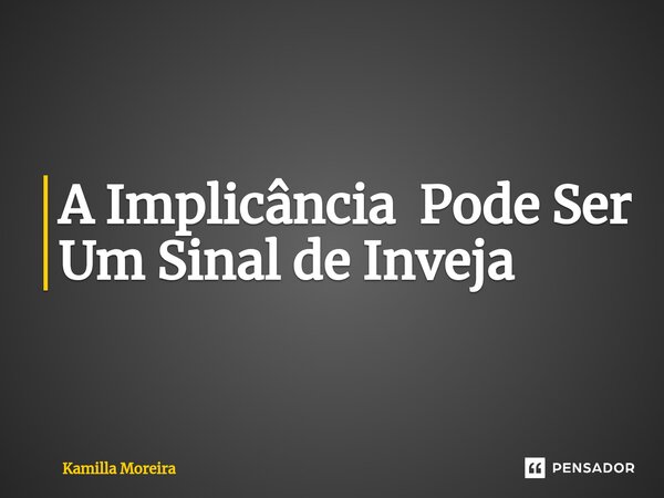 ⁠A Implicância Pode Ser Um Sinal de Inveja... Frase de Kamilla Moreira.