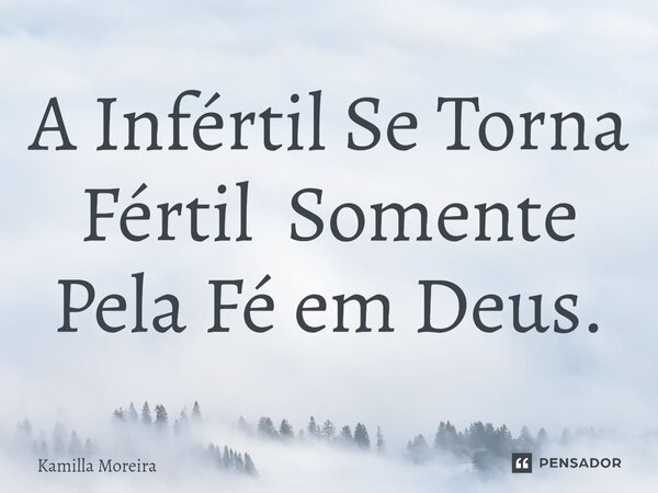A Infértil Se Torna Fértil Somente Pela Fé em Deus.... Frase de Kamilla Moreira.