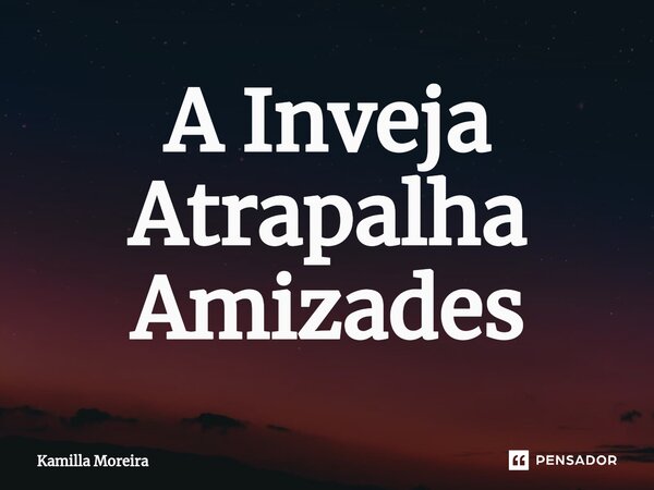 ⁠A Inveja Atrapalha Amizades... Frase de Kamilla Moreira.