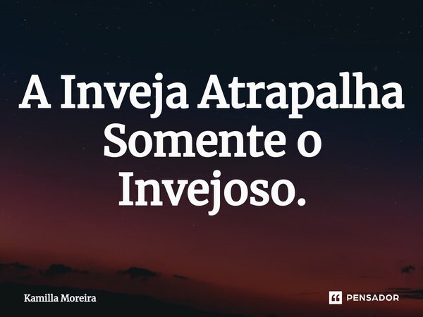 ⁠A Inveja Atrapalha Somente o Invejoso.... Frase de Kamilla Moreira.