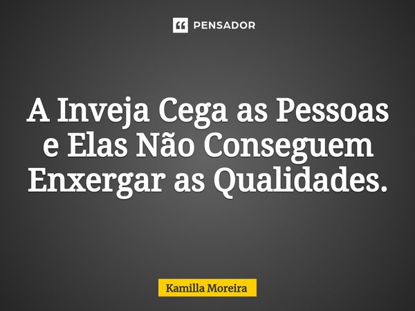⁠A Inveja Cega as Pessoas e Elas Não Conseguem Enxergar as Qualidades.... Frase de Kamilla Moreira.