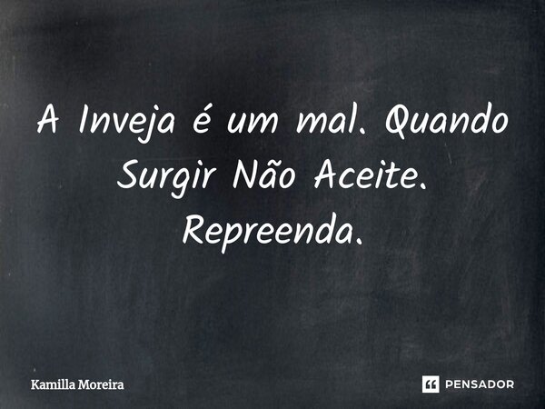 ⁠A Inveja é um mal. Quando Surgir Não Aceite. Repreenda.... Frase de Kamilla Moreira.