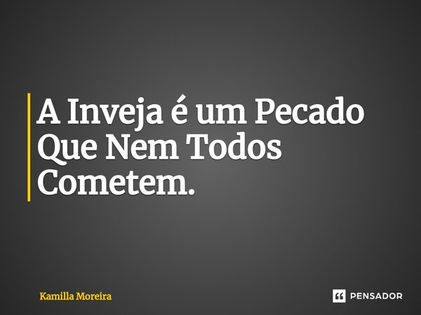 ⁠A Inveja é um Pecado Que Nem Todos Cometem.... Frase de Kamilla Moreira.