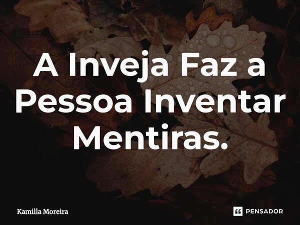 ⁠A Inveja Faz a Pessoa Inventar Mentiras.... Frase de Kamilla Moreira.