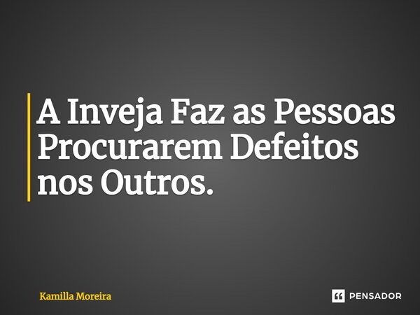⁠A Inveja Faz as Pessoas Procurarem Defeitos nos Outros.... Frase de Kamilla Moreira.