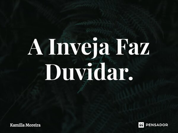 ⁠A Inveja Faz Duvidar.... Frase de Kamilla Moreira.